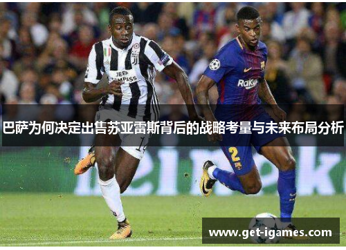 巴萨为何决定出售苏亚雷斯背后的战略考量与未来布局分析