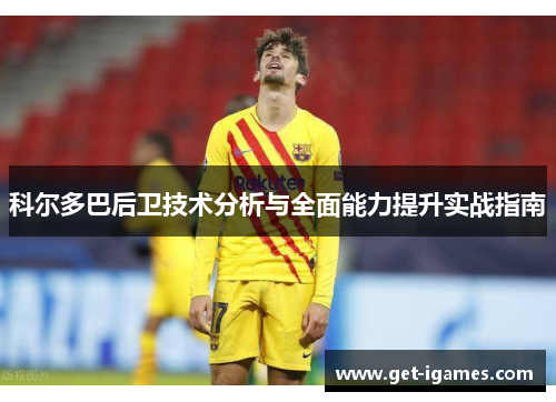 科尔多巴后卫技术分析与全面能力提升实战指南