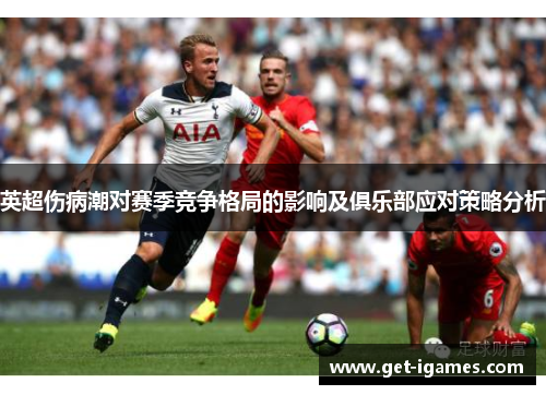 英超伤病潮对赛季竞争格局的影响及俱乐部应对策略分析 英超伤病潮对赛季竞争格局的影响及俱乐部应对策略分析