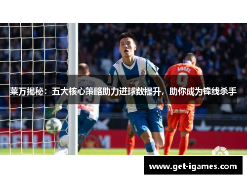 莱万揭秘：五大核心策略助力进球数提升，助你成为锋线杀手