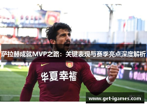 萨拉赫成就MVP之路:关键表现与赛季亮点深度解析 萨拉赫成就MVP之路:关键表现与赛季亮点深度解析