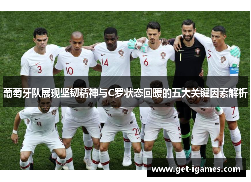 葡萄牙队展现坚韧精神与C罗状态回暖的五大关键因素解析