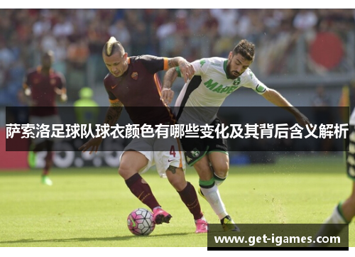 萨索洛足球队球衣颜色有哪些变化及其背后含义解析