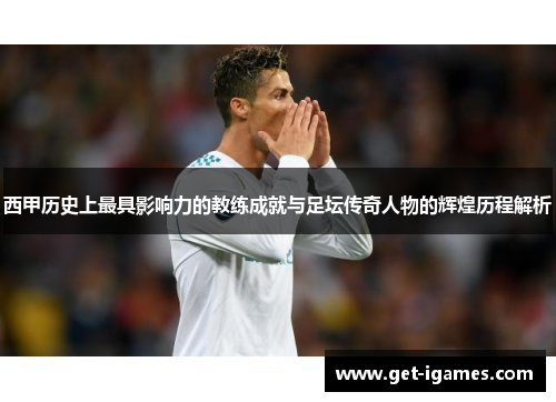 西甲历史上最具影响力的教练成就与足坛传奇人物的辉煌历程解析