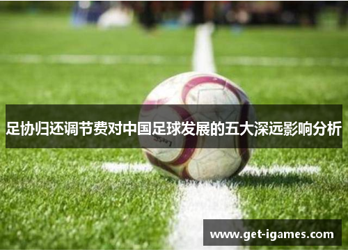 足协归还调节费对中国足球发展的五大深远影响分析 足协归还调节费对中国足球发展的五大深远影响分析