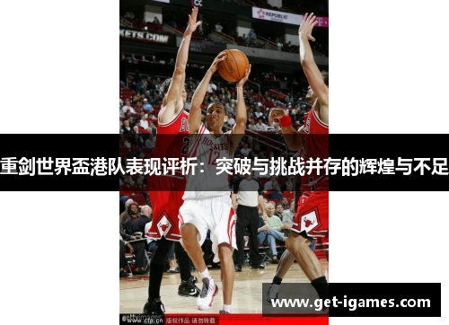 重剑世界盃港队表现评析：突破与挑战并存的辉煌与不足