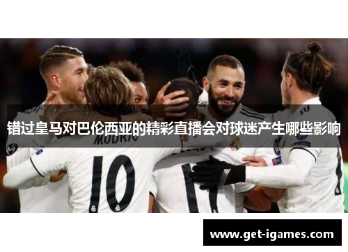 错过皇马对巴伦西亚的精彩直播会对球迷产生哪些影响 错过皇马对巴伦西亚的精彩直播会对球迷产生哪些影响