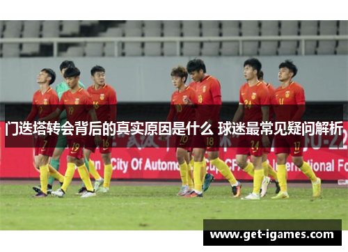 门迭塔转会背后的真实原因是什么 球迷最常见疑问解析