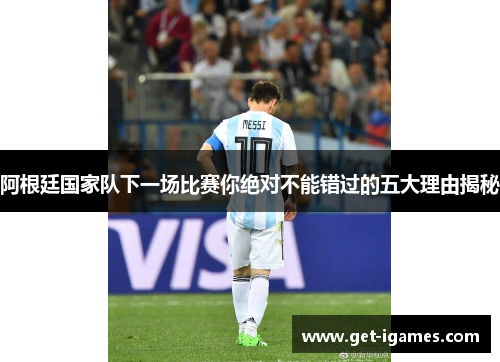 阿根廷国家队下一场比赛你绝对不能错过的五大理由揭秘
