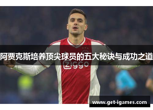 阿贾克斯培养顶尖球员的五大秘诀与成功之道