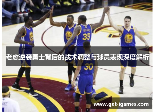 老鹰逆袭勇士背后的战术调整与球员表现深度解析