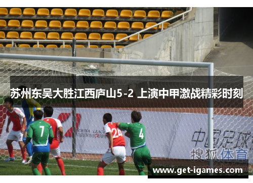 苏州东吴大胜江西庐山5-2 上演中甲激战精彩时刻