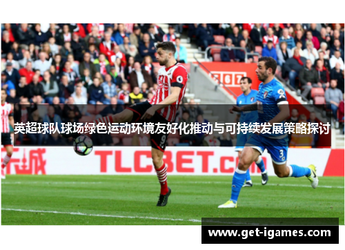 英超球队球场绿色运动环境友好化推动与可持续发展策略探讨