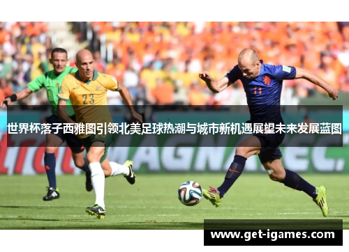 世界杯落子西雅图引领北美足球热潮与城市新机遇展望未来发展蓝图