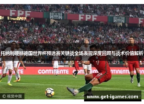 托纳利硬撼德国世界杯预选赛关键战全场表现深度回顾与战术价值解析