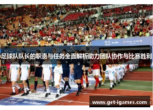 足球队队长的职责与任务全面解析助力团队协作与比赛胜利