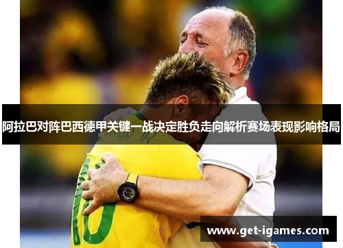 阿拉巴对阵巴西德甲关键一战决定胜负走向解析赛场表现影响格局