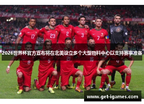 2026世界杯官方宣布将在北美设立多个大型物料中心以支持赛事准备