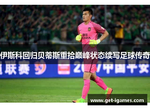 伊斯科回归贝蒂斯重拾巅峰状态续写足球传奇 伊斯科回归贝蒂斯重拾巅峰状态续写足球传奇