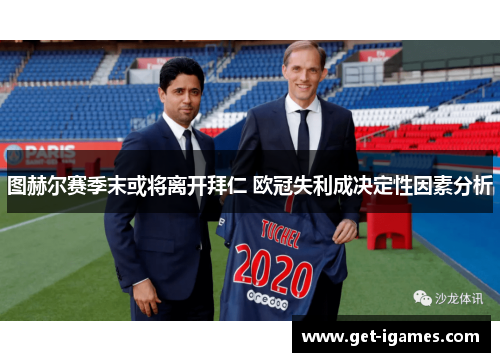 图赫尔赛季末或将离开拜仁 欧冠失利成决定性因素分析 图赫尔赛季末或将离开拜仁 欧冠失利成决定性因素分析
