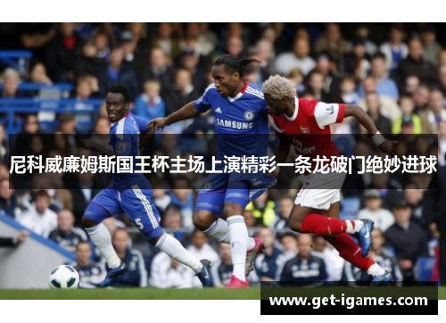 尼科威廉姆斯国王杯主场上演精彩一条龙破门绝妙进球 尼科威廉姆斯国王杯主场上演精彩一条龙破门绝妙进球