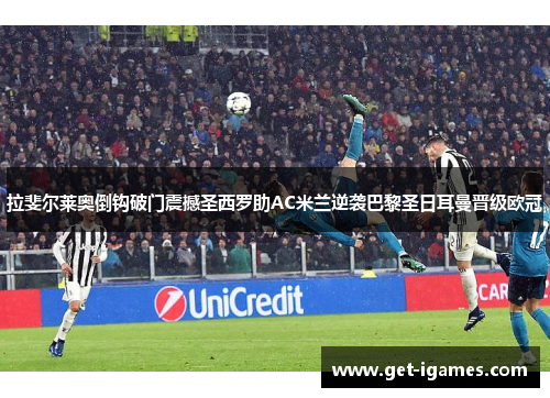 拉斐尔莱奥倒钩破门震撼圣西罗助AC米兰逆袭巴黎圣日耳曼晋级欧冠 拉斐尔莱奥倒钩破门震撼圣西罗助AC米兰逆袭巴黎圣日耳曼晋级欧冠