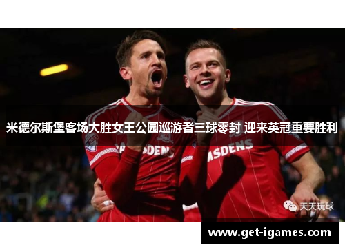 米德尔斯堡客场大胜女王公园巡游者三球零封 迎来英冠重要胜利