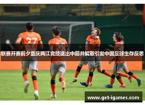 联赛开赛前夕重庆两江竞技退出中超并解散引发中国足球生存反思 联赛开赛前夕重庆两江竞技退出中超并解散引发中国足球生存反思