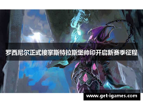 罗西尼尔正式接掌斯特拉斯堡帅印开启新赛季征程 罗西尼尔正式接掌斯特拉斯堡帅印开启新赛季征程