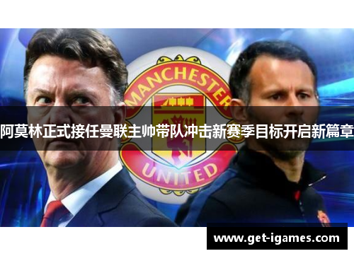 阿莫林正式接任曼联主帅带队冲击新赛季目标开启新篇章 阿莫林正式接任曼联主帅带队冲击新赛季目标开启新篇章
