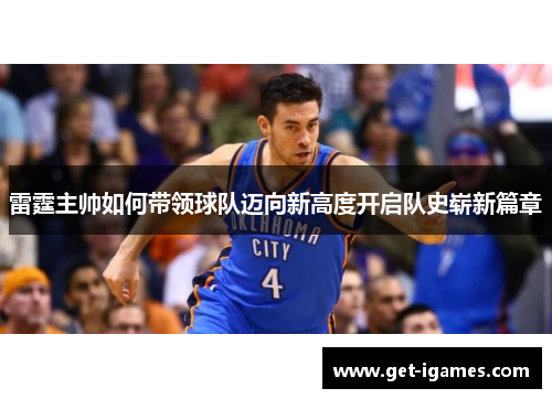 雷霆主帅如何带领球队迈向新高度开启队史崭新篇章 雷霆主帅如何带领球队迈向新高度开启队史崭新篇章
