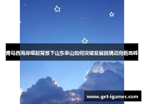 青岛西海岸崛起背景下山东泰山如何突破发展困境迈向新高峰