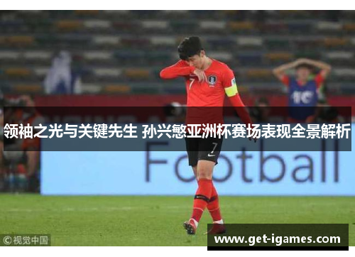 领袖之光与关键先生 孙兴慜亚洲杯赛场表现全景解析