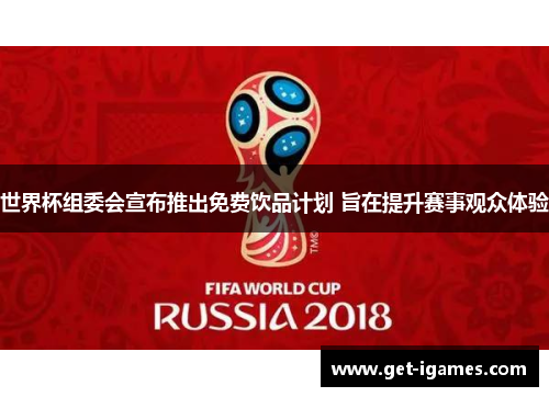 世界杯组委会宣布推出免费饮品计划 旨在提升赛事观众体验