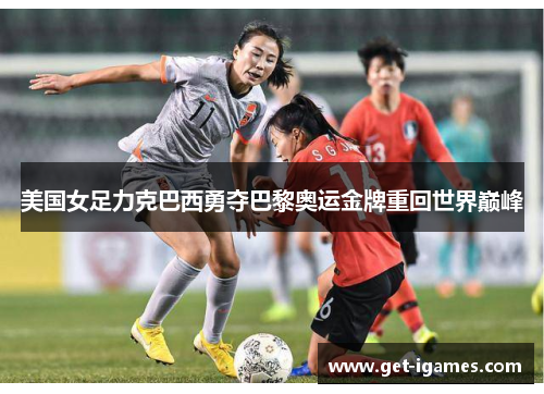 美国女足力克巴西勇夺巴黎奥运金牌重回世界巅峰 美国女足力克巴西勇夺巴黎奥运金牌重回世界巅峰